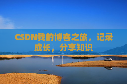 CSDN我的博客之旅，记录成长，分享知识